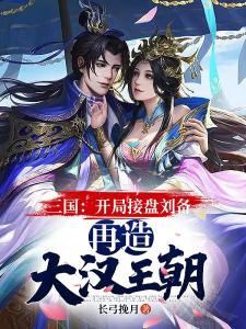 三国：开局接盘刘备，再造大汉王朝