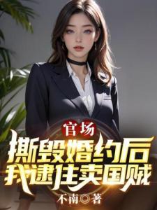 官场：撕毁婚约后，我逮住卖国贼！