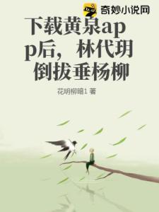 下载黄泉app后，林代玥倒拔垂杨柳