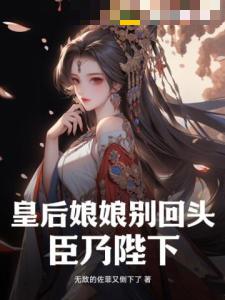 皇后娘娘别回头，臣乃陛下