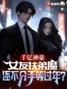 千亿神豪：女友扶弟魔，我不分手等过年？